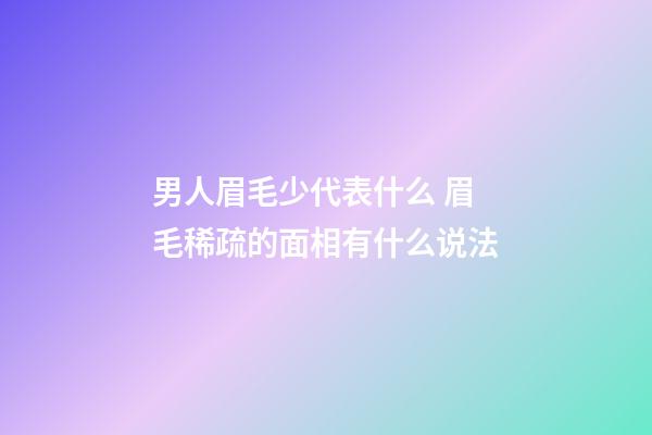 男人眉毛少代表什么 眉毛稀疏的面相有什么说法